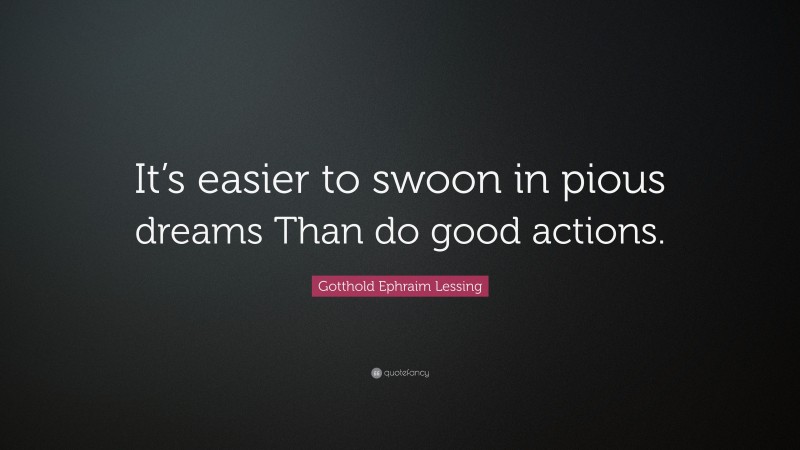 Gotthold Ephraim Lessing Quote: “It’s easier to swoon in pious dreams Than do good actions.”