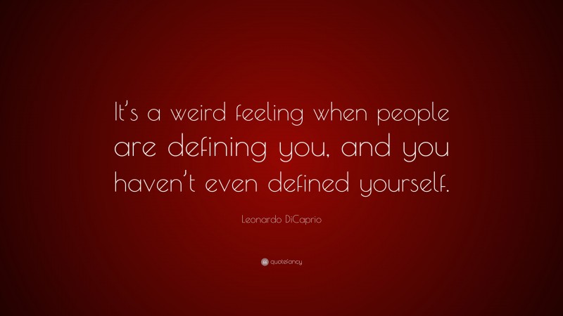 Leonardo DiCaprio Quote: “It’s a weird feeling when people are defining you, and you haven’t even defined yourself.”