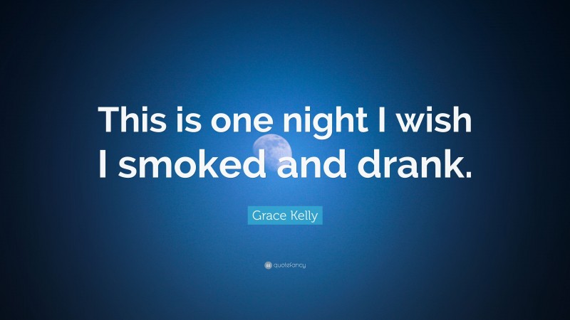 Grace Kelly Quote: “This is one night I wish I smoked and drank.”