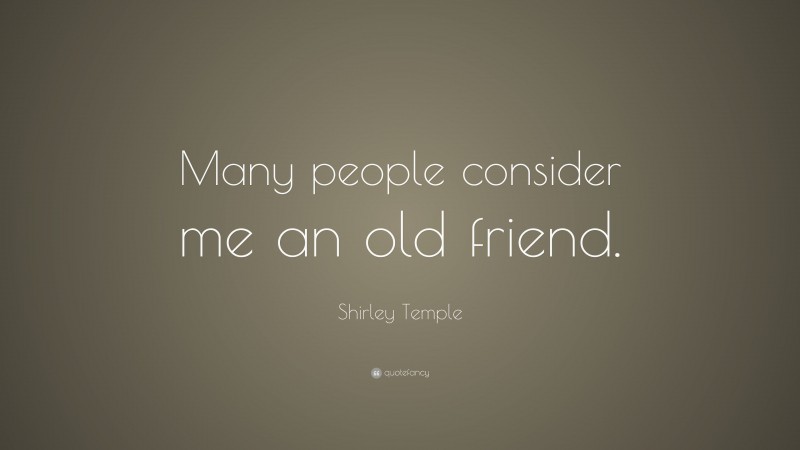 Shirley Temple Quote: “Many people consider me an old friend.”