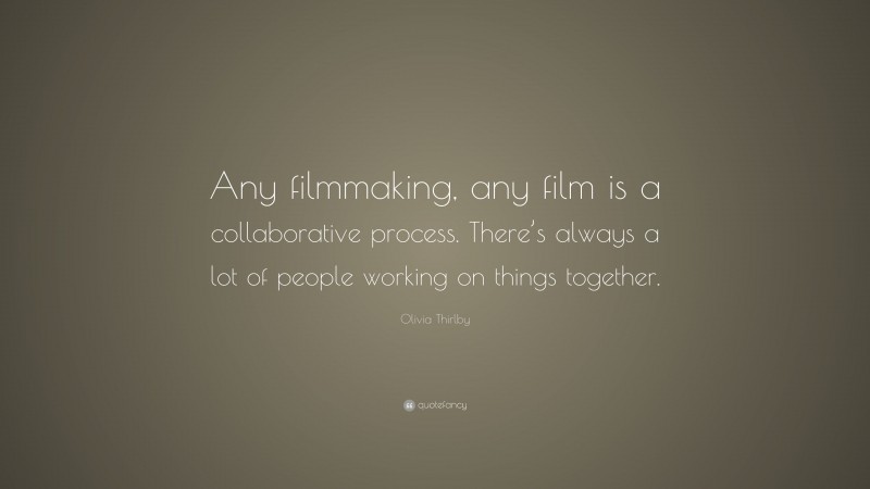 Olivia Thirlby Quote: “Any filmmaking, any film is a collaborative process. There’s always a lot of people working on things together.”