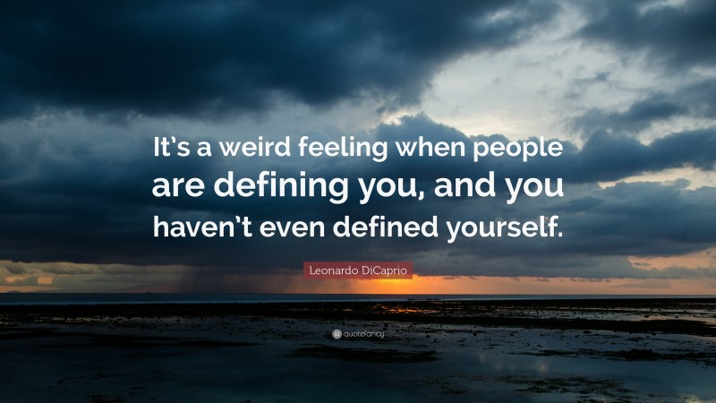 Leonardo DiCaprio Quote: “It’s a weird feeling when people are defining you, and you haven’t even defined yourself.”