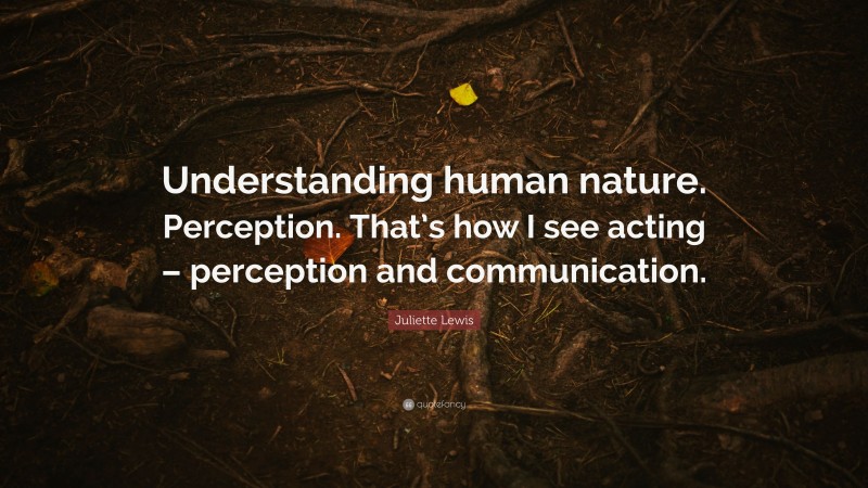 Juliette Lewis Quote: “Understanding human nature. Perception. That’s how I see acting – perception and communication.”