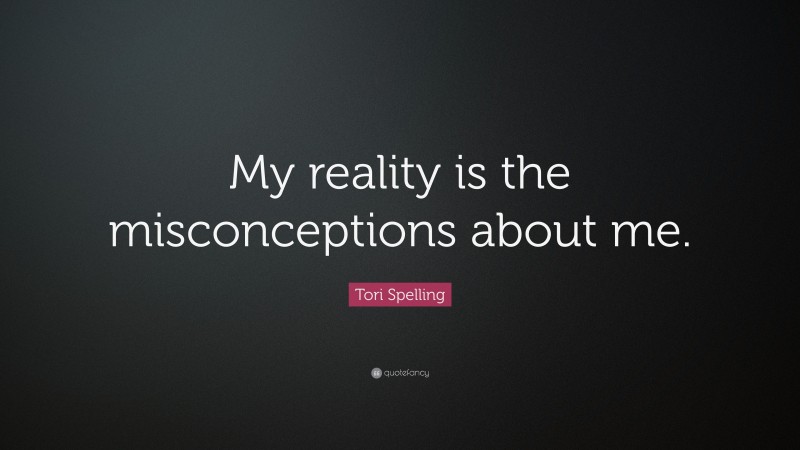 Tori Spelling Quote: “My reality is the misconceptions about me.”