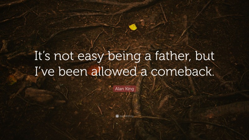Alan King Quote: “It’s not easy being a father, but I’ve been allowed a comeback.”