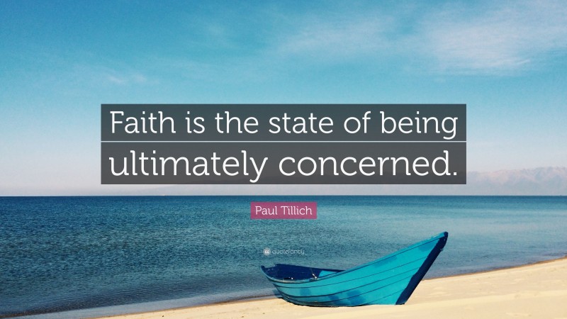 Paul Tillich Quote: “Faith is the state of being ultimately concerned.”