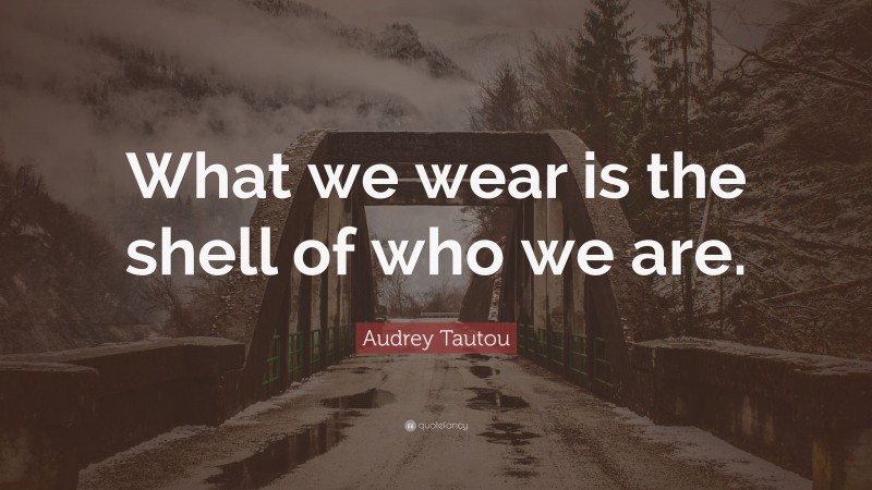 Audrey Tautou Quote: “What we wear is the shell of who we are.”