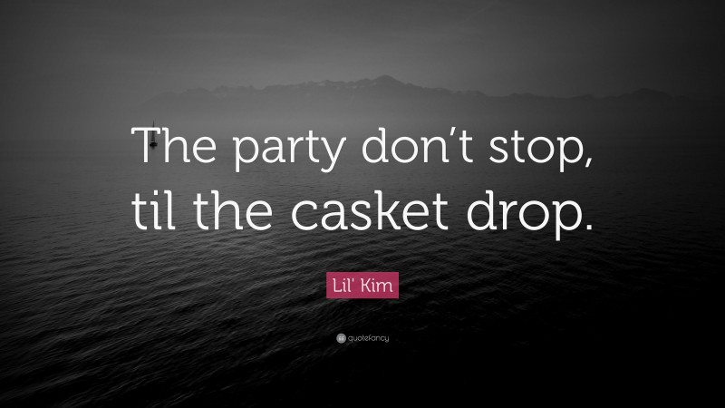 Lil' Kim Quote: “The party don’t stop, til the casket drop.”