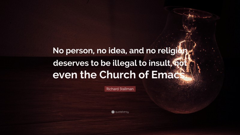 Richard Stallman Quote: “No person, no idea, and no religion deserves to be illegal to insult, not even the Church of Emacs.”