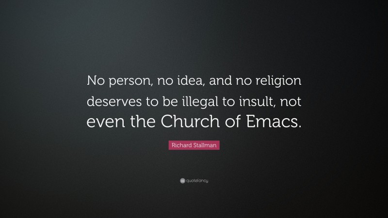 Richard Stallman Quote: “No person, no idea, and no religion deserves to be illegal to insult, not even the Church of Emacs.”