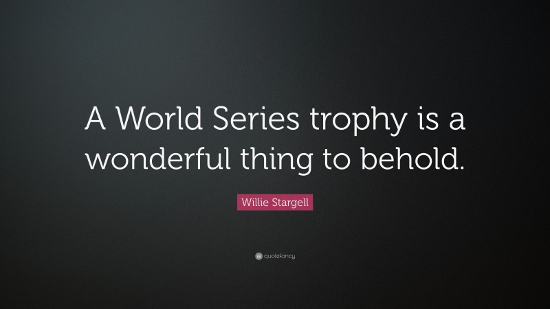Willie Stargell Quote: “A World Series trophy is a wonderful thing to behold.”