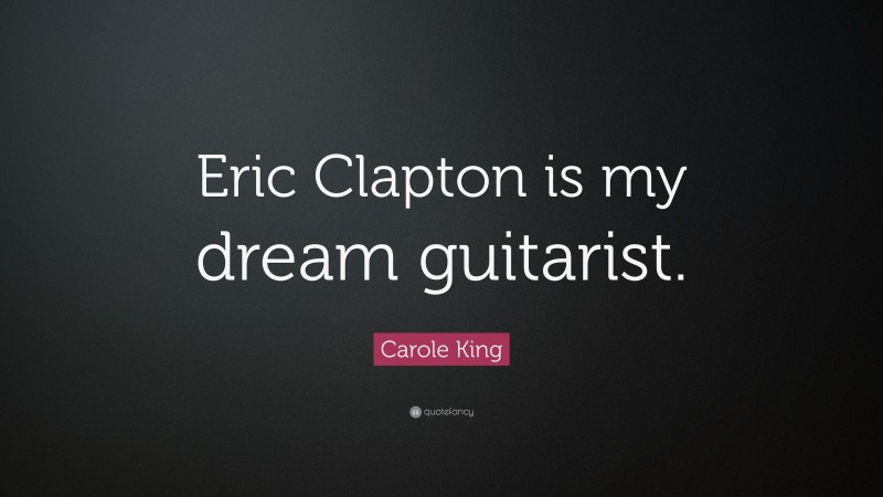 Carole King Quote: “Eric Clapton is my dream guitarist.”