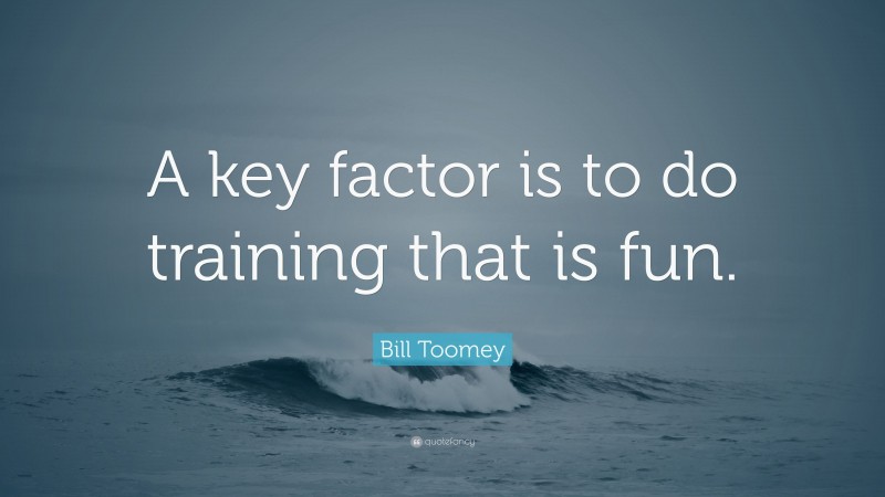 Bill Toomey Quote: “A key factor is to do training that is fun.”