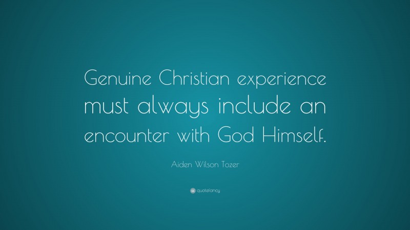 Aiden Wilson Tozer Quote: “Genuine Christian experience must always include an encounter with God Himself.”