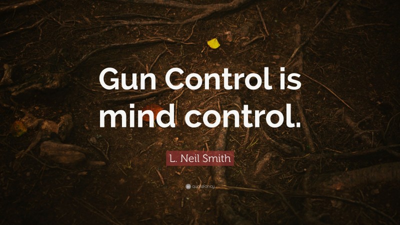 L. Neil Smith Quote: “Gun Control is mind control.”