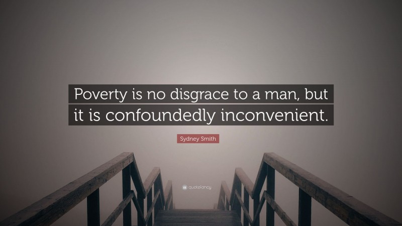 Sydney Smith Quote: “Poverty is no disgrace to a man, but it is confoundedly inconvenient.”