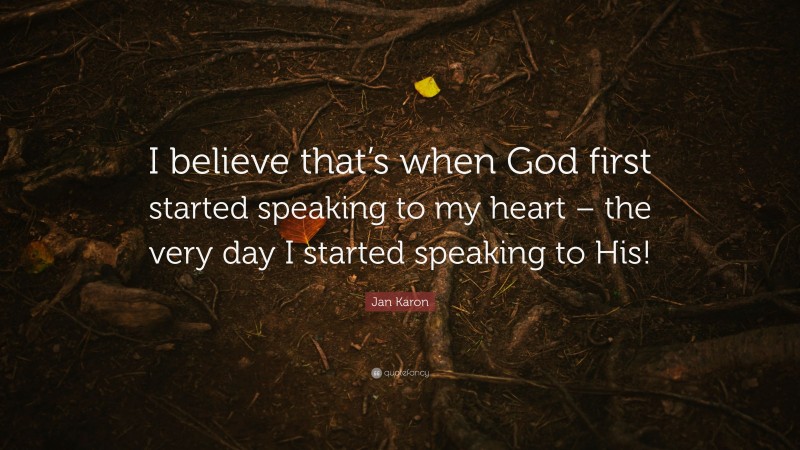 Jan Karon Quote: “I believe that’s when God first started speaking to my heart – the very day I started speaking to His!”