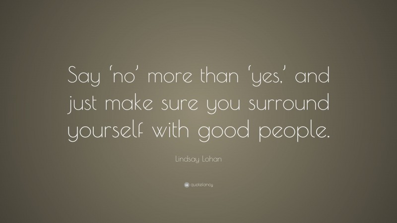 Lindsay Lohan Quote: “Say ‘no’ more than ‘yes,’ and just make sure you surround yourself with good people.”