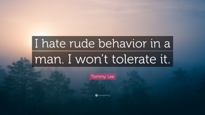 Tommy Lee Quote: “I hate rude behavior in a man. I won’t tolerate it.”