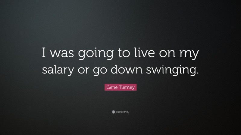Gene Tierney Quote: “I was going to live on my salary or go down swinging.”
