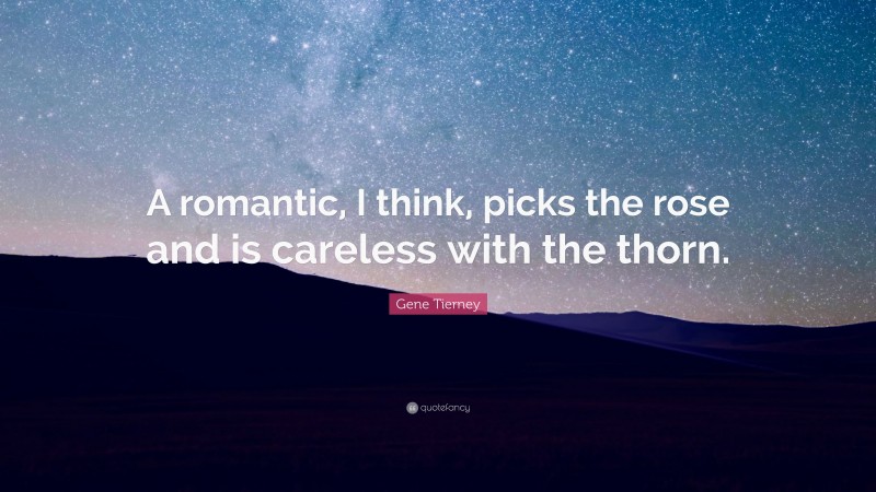 Gene Tierney Quote: “A romantic, I think, picks the rose and is careless with the thorn.”
