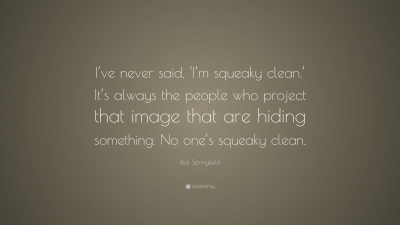 Rick Springfield Quote: “I’ve never said, ‘I’m squeaky clean.’ It’s always the people who project that image that are hiding something. No one’s squeaky clean.”