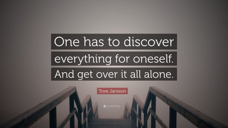 Tove Jansson Quote: “One has to discover everything for oneself. And get over it all alone.”