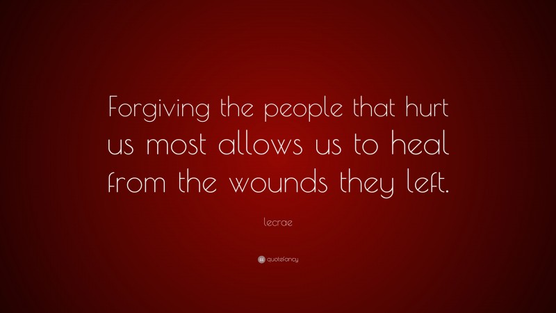 Lecrae Quote: “Forgiving the people that hurt us most allows us to heal from the wounds they left.”