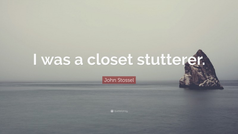John Stossel Quote: “I was a closet stutterer.”