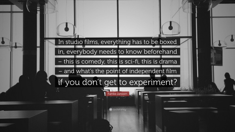 Famke Janssen Quote: “In studio films, everything has to be boxed in, everybody needs to know beforehand – this is comedy, this is sci-fi, this is drama – and what’s the point of independent film if you don’t get to experiment?”