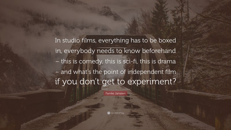 Famke Janssen Quote: “In studio films, everything has to be boxed in, everybody needs to know beforehand – this is comedy, this is sci-fi, this is drama – and what’s the point of independent film if you don’t get to experiment?”