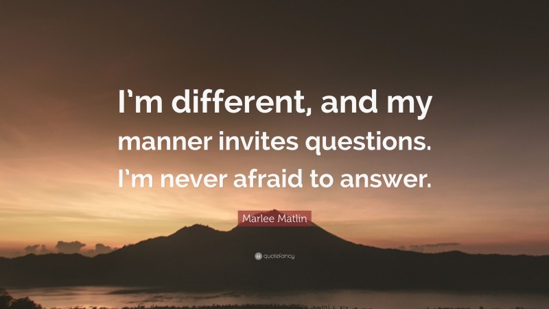 Marlee Matlin Quote: “I’m different, and my manner invites questions. I’m never afraid to answer.”