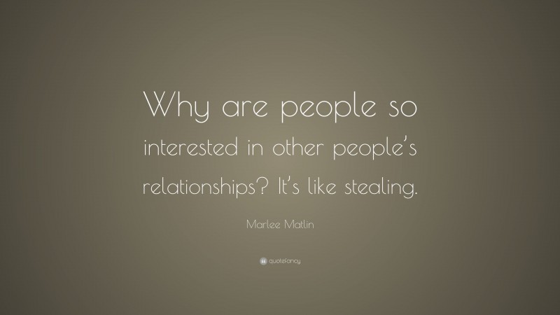 Marlee Matlin Quote: “Why are people so interested in other people’s relationships? It’s like stealing.”