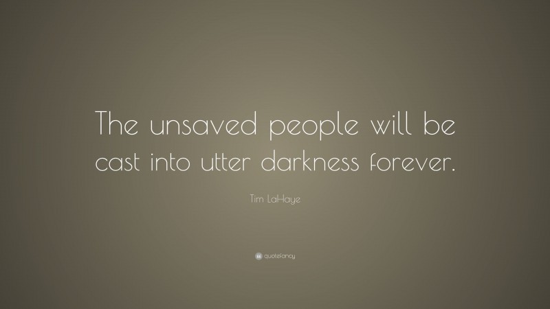 Tim LaHaye Quote: “The unsaved people will be cast into utter darkness forever.”