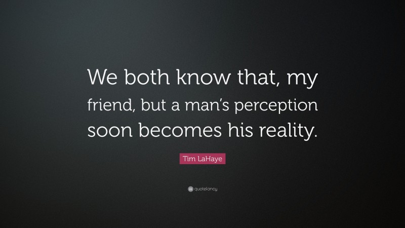 Tim LaHaye Quote: “We both know that, my friend, but a man’s perception soon becomes his reality.”