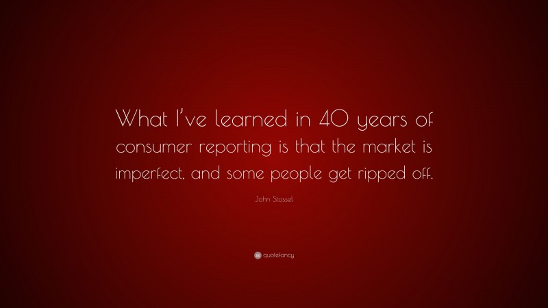 John Stossel Quote: “What I’ve learned in 40 years of consumer reporting is that the market is imperfect, and some people get ripped off.”