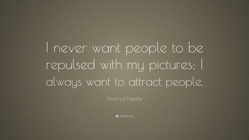 David LaChapelle Quote: “I never want people to be repulsed with my pictures; I always want to attract people.”
