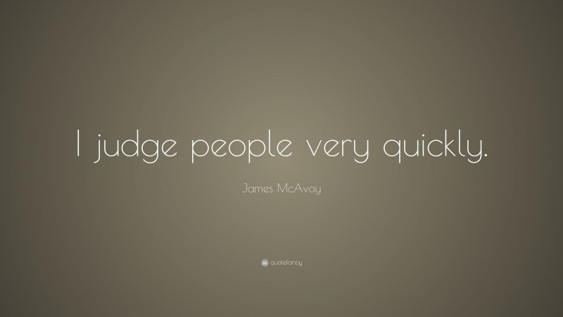 James McAvoy Quote: “I judge people very quickly.”