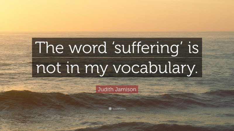 Judith Jamison Quote: “The word ‘suffering’ is not in my vocabulary.”