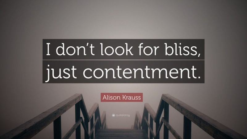 Alison Krauss Quote: “I don’t look for bliss, just contentment.”