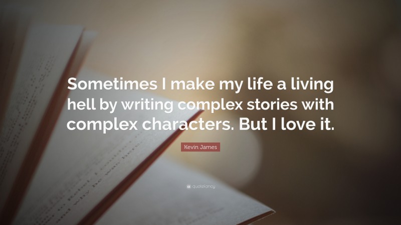 Kevin James Quote: “Sometimes I make my life a living hell by writing complex stories with complex characters. But I love it.”