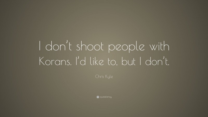 Chris Kyle Quote: “I don’t shoot people with Korans. I’d like to, but I don’t.”