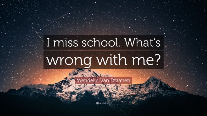 Wendelin Van Draanen Quote: “I miss school. What’s wrong with me?”