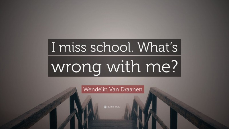Wendelin Van Draanen Quote: “I miss school. What’s wrong with me?”