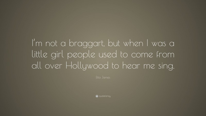 Etta James Quote: “I’m not a braggart, but when I was a little girl people used to come from all over Hollywood to hear me sing.”