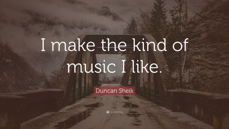Duncan Sheik Quote: “I make the kind of music I like.”
