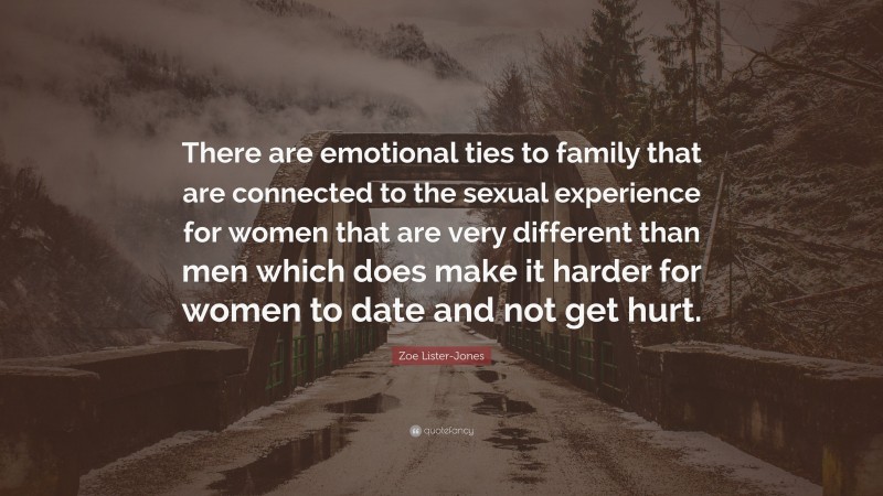 Zoe Lister-Jones Quote: “There are emotional ties to family that are connected to the sexual experience for women that are very different than men which does make it harder for women to date and not get hurt.”