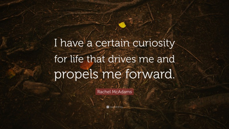 Rachel McAdams Quote: “I have a certain curiosity for life that drives me and propels me forward.”