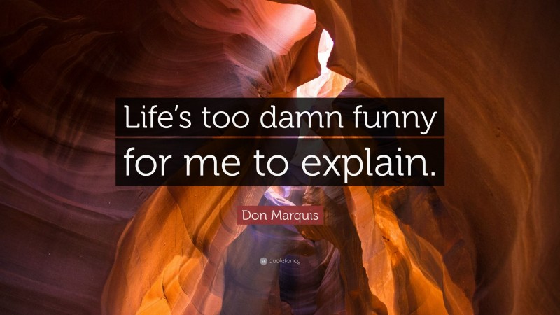 Don Marquis Quote: “Life’s too damn funny for me to explain.”