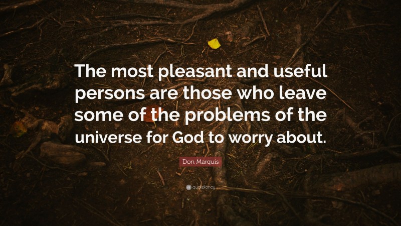 Don Marquis Quote: “The most pleasant and useful persons are those who leave some of the problems of the universe for God to worry about.”